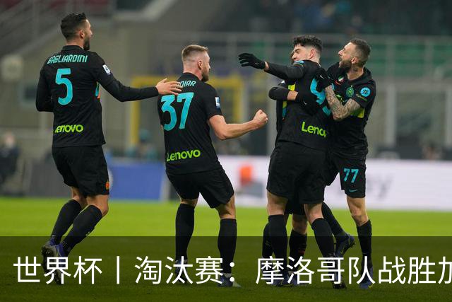 世界杯丨淘汰赛：摩洛哥队战胜加拿大队
