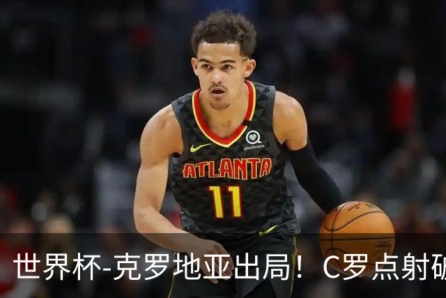 世界杯-克罗地亚出局！C罗点射破荒拉莫斯94分钟绝杀 葡萄牙2-1晋级
