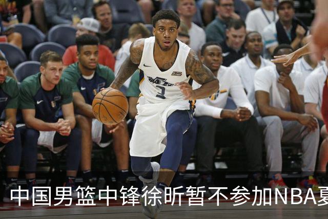 中国男篮中锋徐昕暂不参加NBA夏季联赛