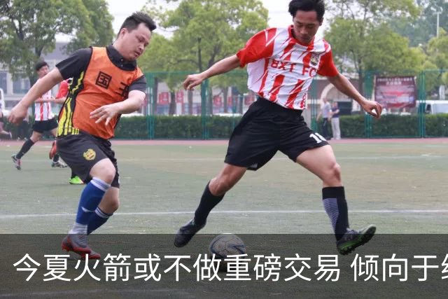 今夏火箭或不做重磅交易 倾向于继续尝试现有阵容&开局不利再求变