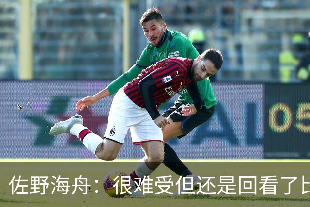 佐野海舟：很难受但还是回看了比赛；巴西球员能一瞬间扭转局势