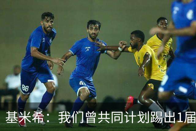 基米希：我们曾共同计划踢出1届非常成功的世界杯 而我们又失败了