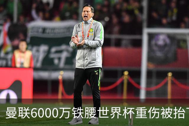 曼联6000万铁腰世界杯重伤被抬下，疑似ACL撕裂泪流满面！夏窗转会恐成泡影