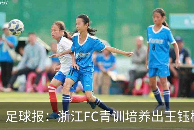 足球报：浙江FC青训培养出王钰栋等人，182名球员入选各级国字号