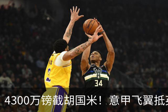 4300万镑截胡国米！意甲飞翼抵英体检，切尔西防曼城挖角！